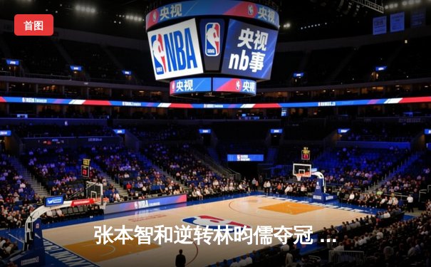 张本智和逆转林昀儒夺冠 新加坡WTT决赛上演七局巅峰对决