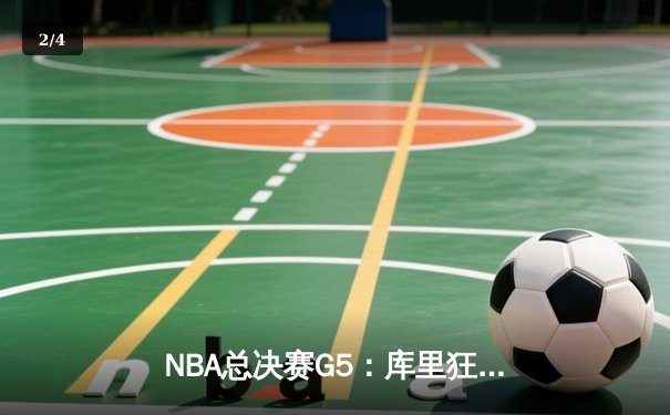 NBA总决赛G5：库里狂砍43分创纪录 勇士逆转凯尔特人夺赛点 - 2