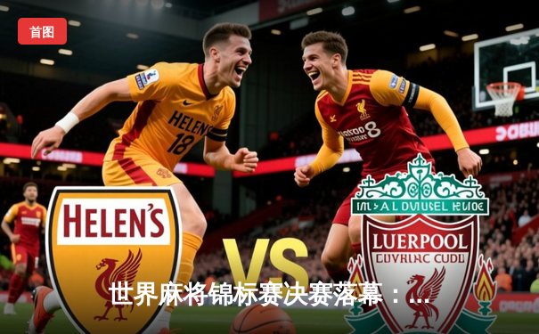 世界麻将锦标赛决赛落幕：日本选手山田健太郎逆袭夺冠 中国队收获团体银牌