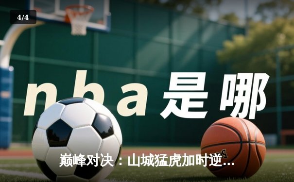 巅峰对决：山城猛虎加时逆转津门勇士，王磊35分创纪录 - 4