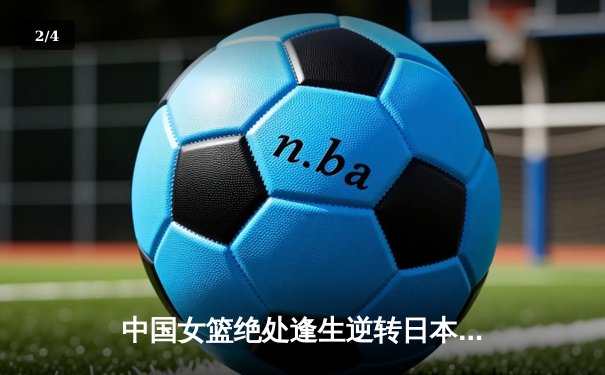 中国女篮绝处逢生逆转日本 李梦26分助球队卫冕亚洲杯冠军 - 2