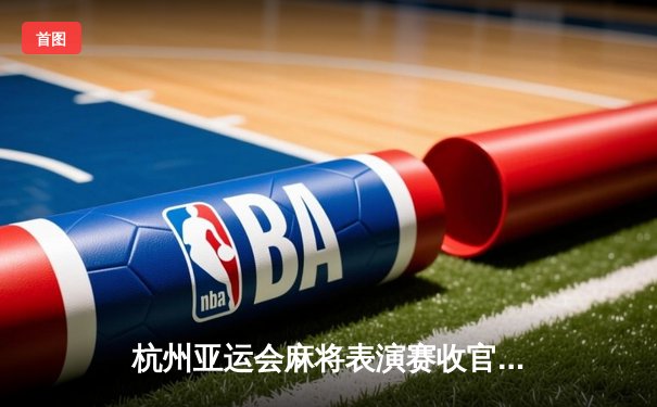 杭州亚运会麻将表演赛收官 中国选手摘得团体赛金牌